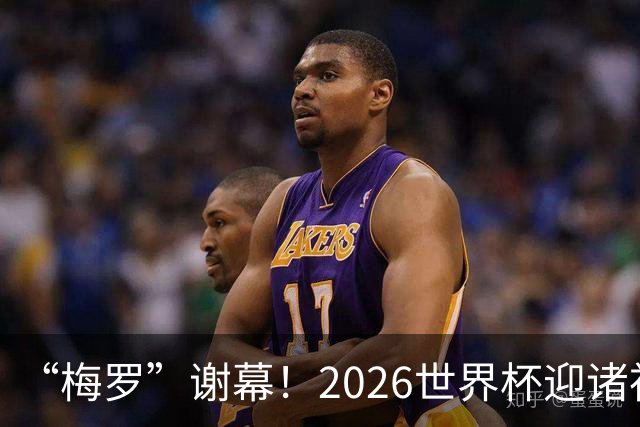 “梅罗”谢幕！2026世界杯迎诸神黄昏 我们与青春的终极告别