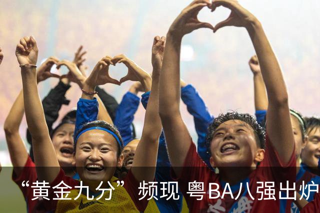 “黄金九分”频现 粤BA八强出炉