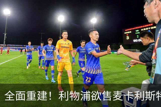 全面重建！利物浦欲售麦卡利斯特，今夏将签2前锋，巴黎飞翼在列