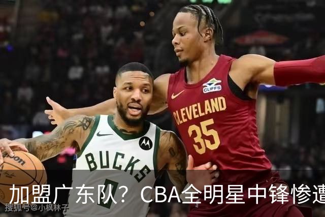 加盟广东队？CBA全明星中锋惨遭裁员，朱芳雨有望底薪完成捡漏！