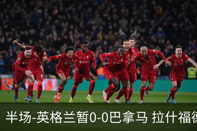 半场-英格兰暂0-0巴拿马 拉什福德造险英格兰实时积分小组第二