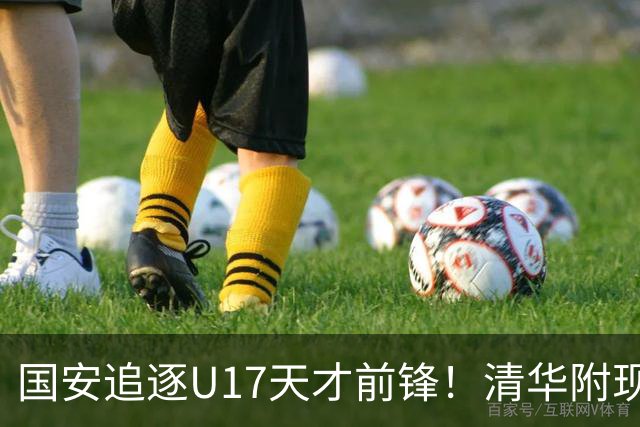 国安追逐U17天才前锋！清华附现象，却让北京顶级小妖难进俱乐部