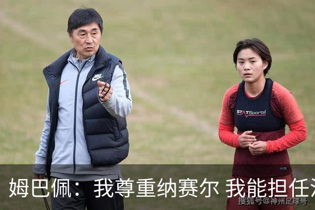 姆巴佩：我尊重纳赛尔 我能担任法国队长巴黎和纳赛尔的帮助很大