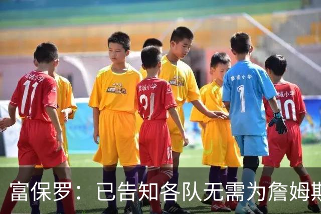 富保罗：已告知各队无需为詹姆斯多做什么 我们没说不让补齐阵容