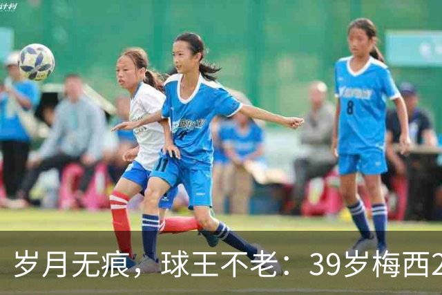 岁月无痕，球王不老：39岁梅西2026年炸裂数据，29场25球12助