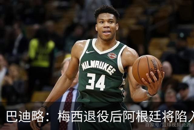 巴迪略：梅西退役后阿根廷将陷入长夜；莫利纳更适合去打MMA