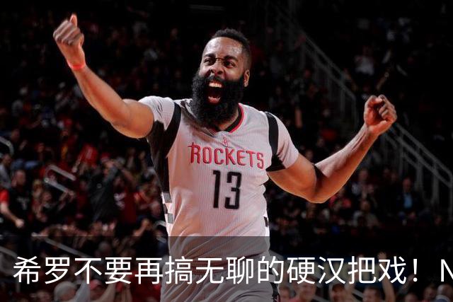 希罗不要再搞无聊的硬汉把戏！NBA是一场生意 被交易不该迁怒队友