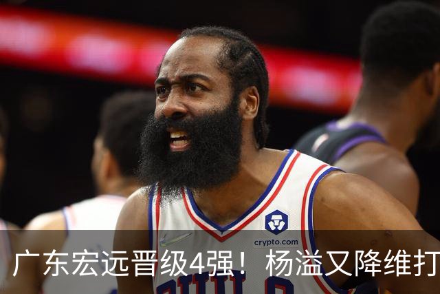 广东宏远晋级4强！杨溢又降维打击 疯砍27+12+6+6 他能打动杜锋吗