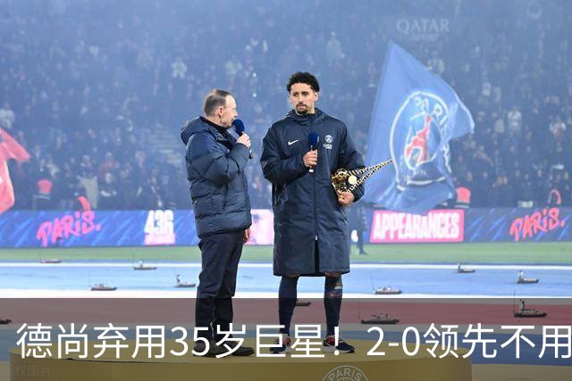 德尚弃用35岁巨星！2-0领先不用他，世界杯0出场，和姆巴佩有过节