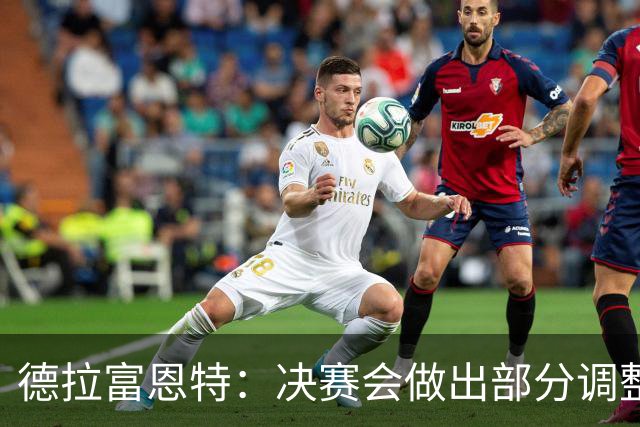 德拉富恩特：决赛会做出部分调整，但重要的是坚持做我们自己