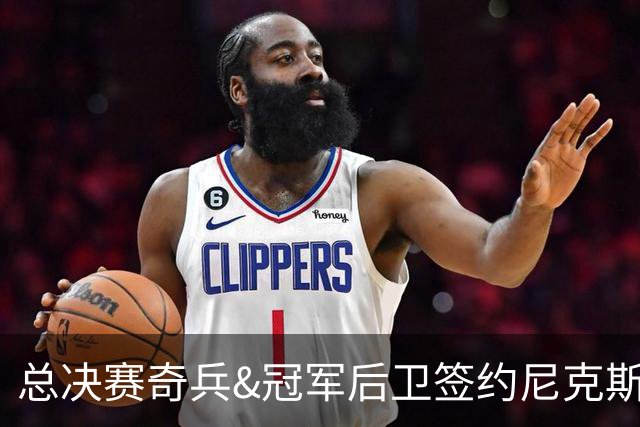 总决赛奇兵&冠军后卫签约尼克斯！赛场细节拆解老六