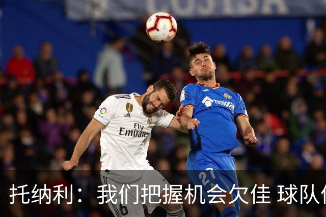托纳利：我们把握机会欠佳 球队体能方面没有问题
