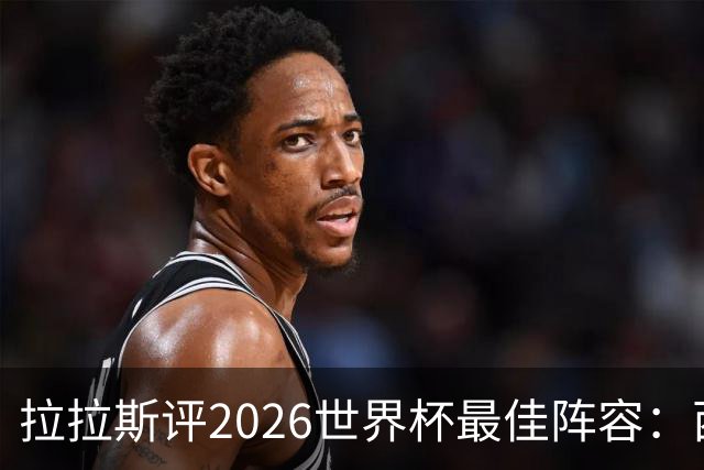 拉拉斯评2026世界杯最佳阵容：西班牙7人入选，冠军门将西蒙领衔