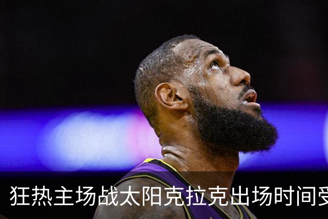 狂热主场战太阳克拉克出场时间受限 格里娜出战成疑