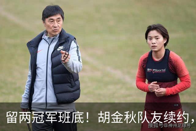 留两冠军班底！胡金秋队友续约，顶薪两年起步，全力辅助孙铭徽