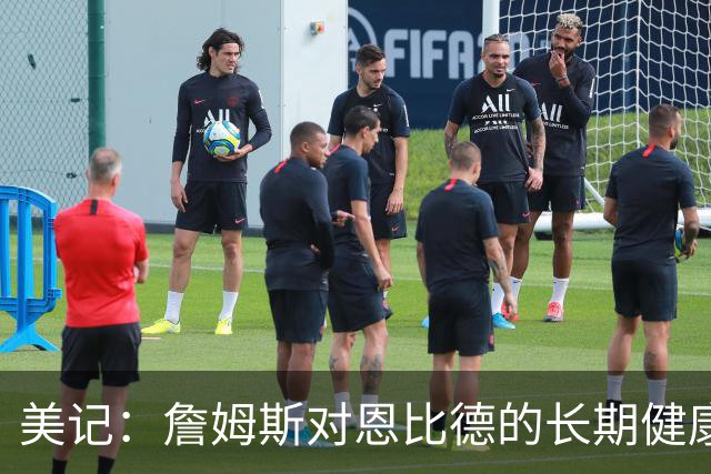 美记：詹姆斯对恩比德的长期健康和移动能力抱有极大顾虑