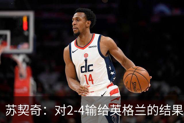 苏契奇：对2-4输给英格兰的结果感到失望，但我们踢得不错