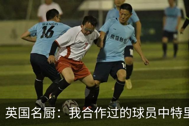 英国名厨：我合作过的球员中特里最自律 足球运动员也会吃欺骗餐