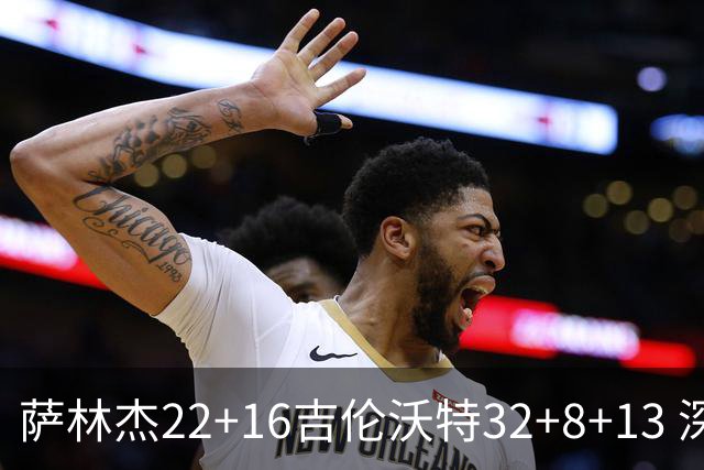 萨林杰22+16吉伦沃特32+8+13 深圳克山东9连胜