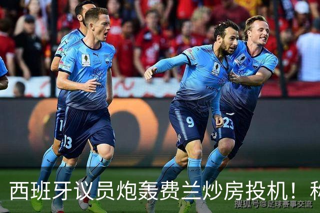 西班牙议员炮轰费兰炒房投机！称其名下公司在瓦伦西亚囤房20套