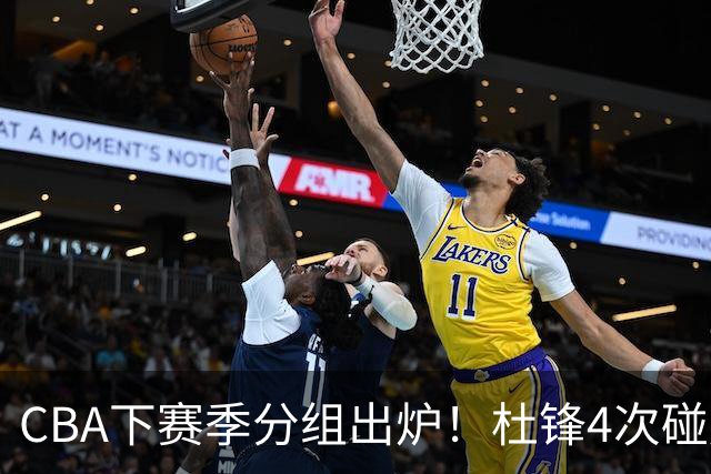 CBA下赛季分组出炉！杜锋4次碰周琦，辽篮遇两老对手，深圳抽好签