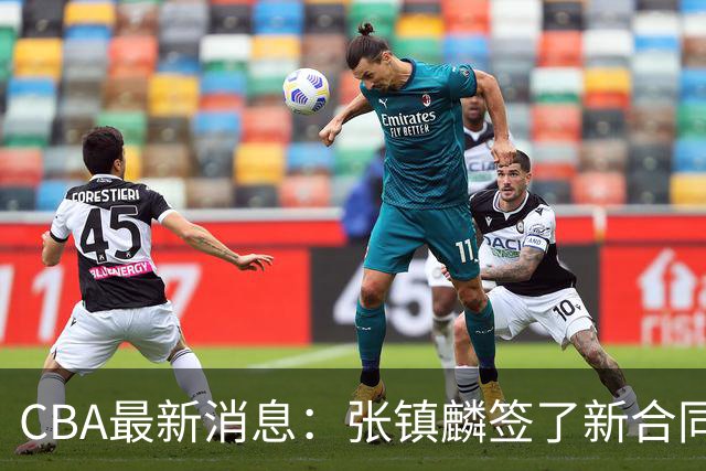 CBA最新消息：张镇麟签了新合同，布朗续约谈不拢，范子铭要转去山西队
