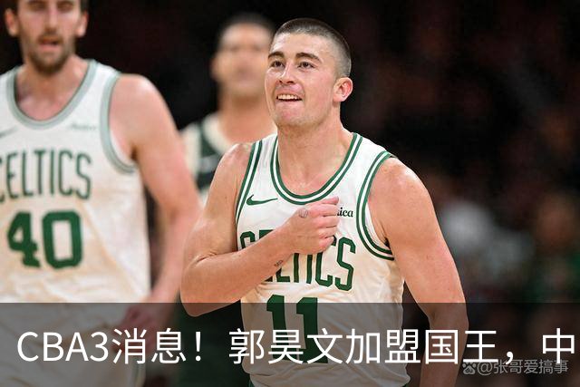 CBA3消息！郭昊文加盟国王，中国男篮抵达沈阳，杜锋观战粤BA！