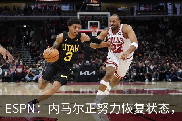 ESPN：内马尔正努力恢复状态，有望战苏格兰获得出场时间