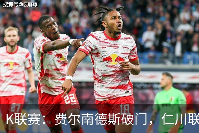 K联赛：费尔南德斯破门，仁川联1-0全北现代！