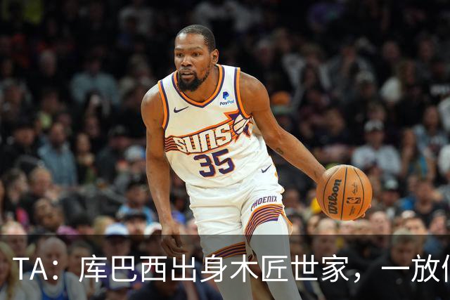 TA：库巴西出身木匠世家，一放假就会回家帮父母做木工活