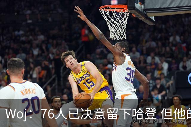 Woj：76人已决意留下哈登 但他的未来还不确定